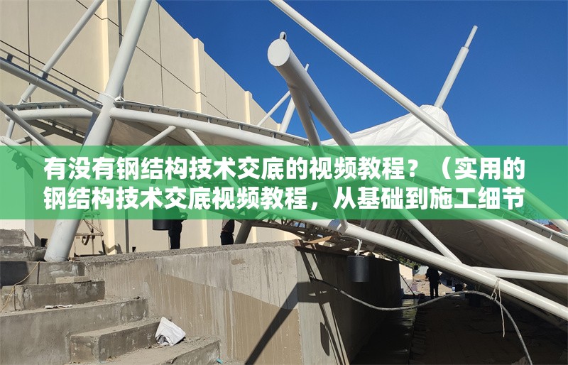 有沒有鋼結構技術交底的視頻教程？（實用的鋼結構技術交底視頻教程，從基礎到施工細節(jié)都有覆蓋） 行業(yè)新聞