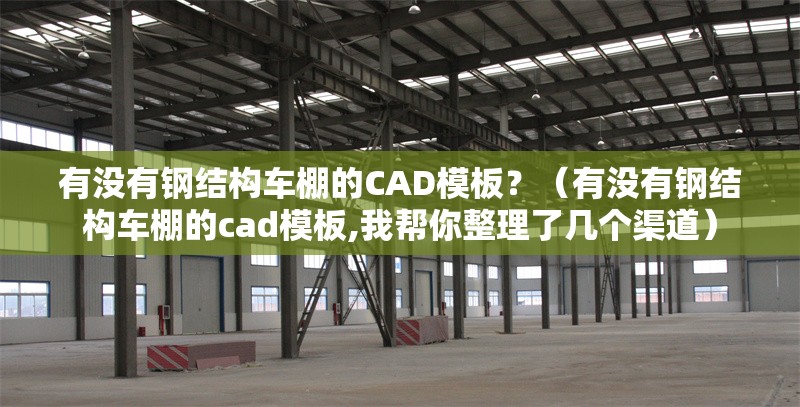 有沒有鋼結構車棚的CAD模板？（有沒有鋼結構車棚的cad模板,我?guī)湍阏砹藥讉€渠道） 行業(yè)新聞