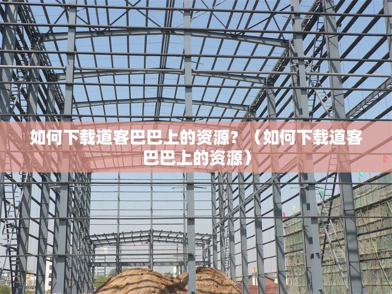 如何下載道客巴巴上的資源？（如何下載道客巴巴上的資源） 行業(yè)新聞