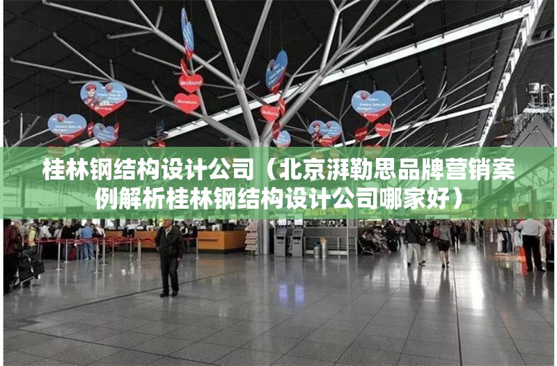 桂林鋼結(jié)構(gòu)設(shè)計(jì)公司（北京湃勒思品牌營銷案例解析桂林鋼結(jié)構(gòu)設(shè)計(jì)公司哪家好） 行業(yè)新聞