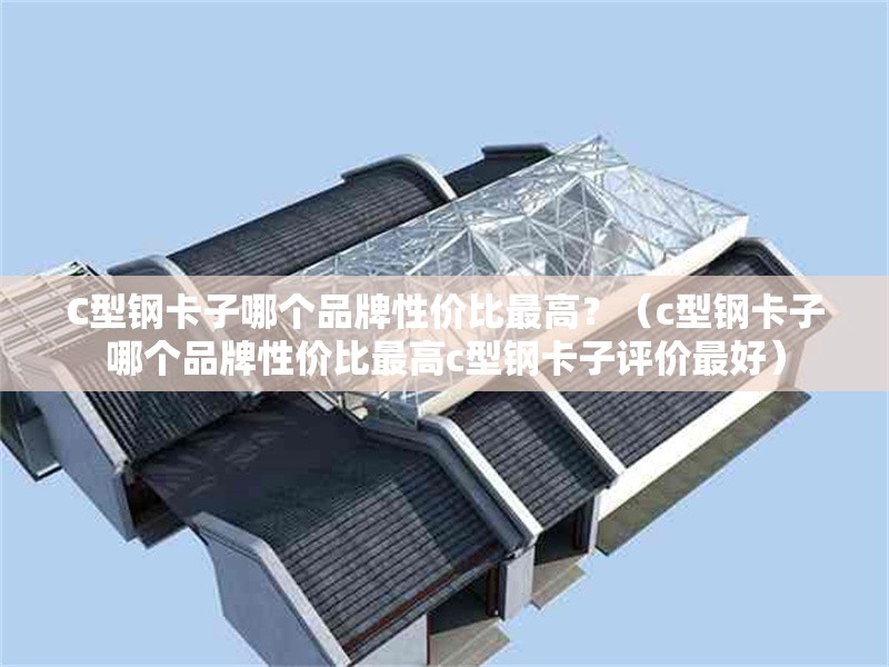 C型鋼卡子哪個品牌性價比最高？（c型鋼卡子哪個品牌性價比最高c型鋼卡子評價最好） 行業(yè)新聞