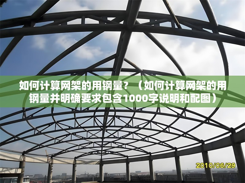如何計(jì)算網(wǎng)架的用鋼量？（如何計(jì)算網(wǎng)架的用鋼量并明確要求包含1000字說明和配圖） 行業(yè)新聞
