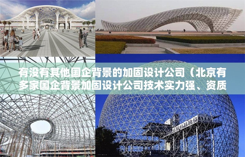 有沒有其他國企背景的加固設(shè)計(jì)公司（北京有多家國企背景加固設(shè)計(jì)公司技術(shù)實(shí)力強(qiáng)、資質(zhì)齊全） 行業(yè)新聞