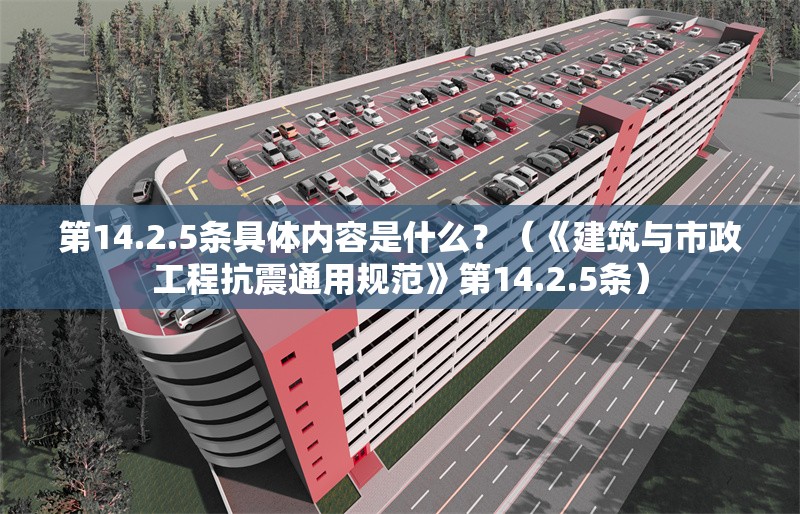 第14.2.5條具體內(nèi)容是什么？（《建筑與市政工程抗震通用規(guī)范》第14.2.5條） 行業(yè)新聞
