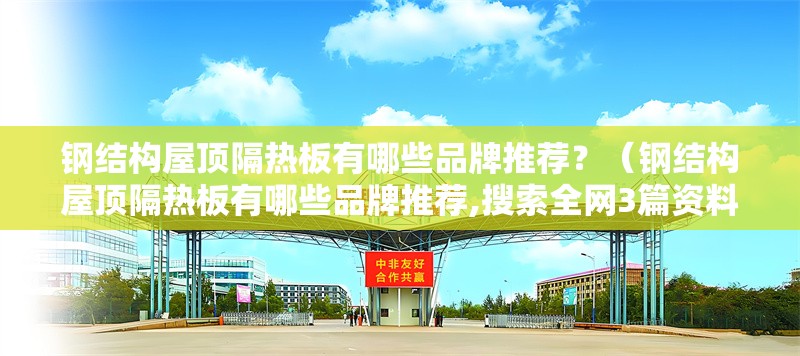 鋼結(jié)構(gòu)屋頂隔熱板有哪些品牌推薦？（鋼結(jié)構(gòu)屋頂隔熱板有哪些品牌推薦,搜索全網(wǎng)3篇資料） 行業(yè)新聞