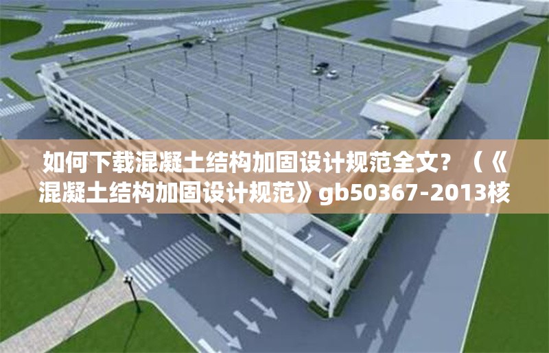 如何下載混凝土結構加固設計規(guī)范全文？（《混凝土結構加固設計規(guī)范》gb50367-2013核心條文摘要） 行業(yè)新聞