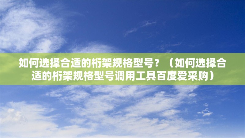 如何選擇合適的桁架規(guī)格型號(hào)？（如何選擇合適的桁架規(guī)格型號(hào)調(diào)用工具百度愛采購） 行業(yè)新聞
