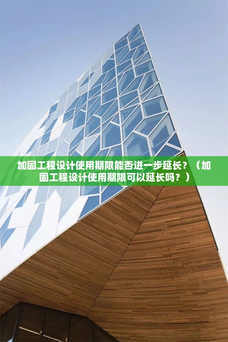 加固工程設(shè)計使用期限能否進一步延長？（加固工程設(shè)計使用期限可以延長嗎？） 行業(yè)新聞