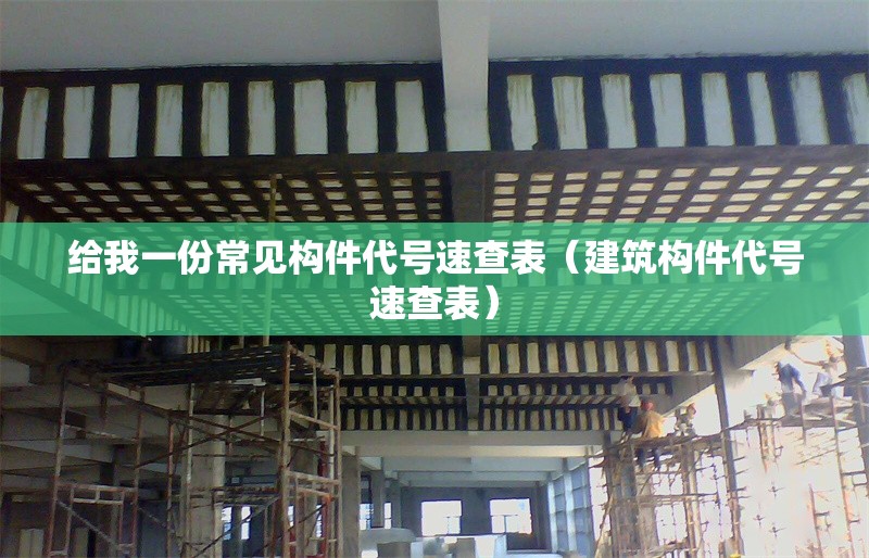 給我一份常見構(gòu)件代號速查表（建筑構(gòu)件代號速查表） 行業(yè)新聞