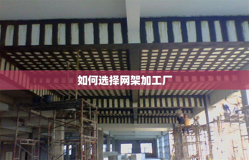 如何選擇網(wǎng)架加工廠 行業(yè)新聞