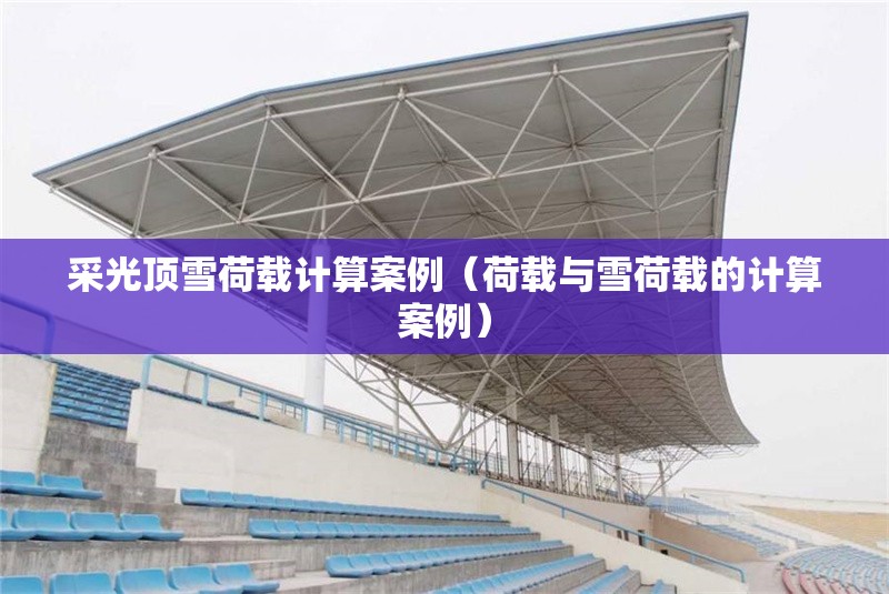 采光頂雪荷載計算案例（荷載與雪荷載的計算案例） 行業(yè)新聞