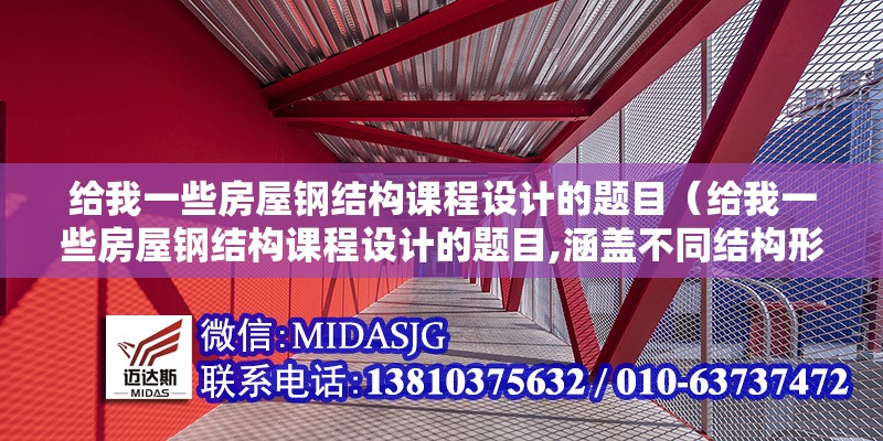 給我一些房屋鋼結(jié)構(gòu)課程設(shè)計(jì)的題目（給我一些房屋鋼結(jié)構(gòu)課程設(shè)計(jì)的題目,涵蓋不同結(jié)構(gòu)形式與設(shè)計(jì)難度） 行業(yè)新聞