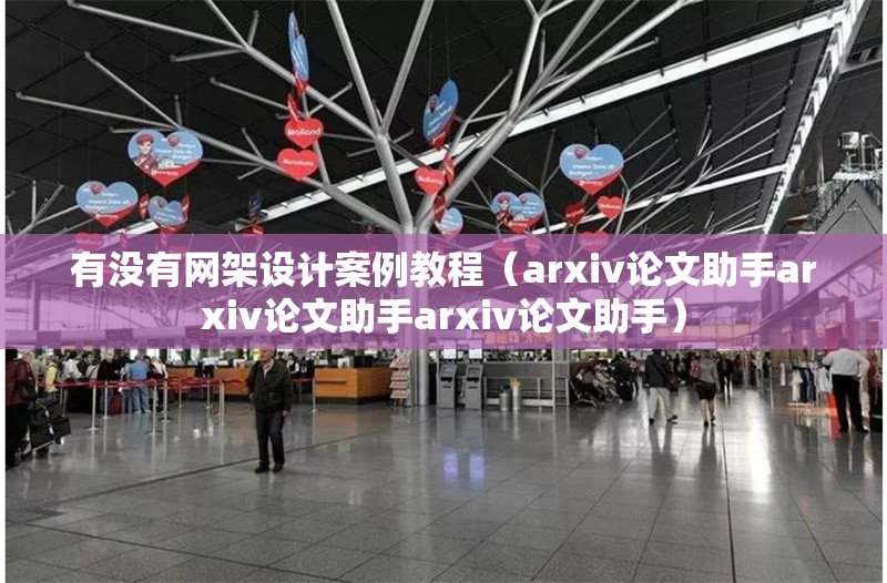 有沒有網(wǎng)架設(shè)計(jì)案例教程（arxiv論文助手arxiv論文助手arxiv論文助手） 行業(yè)新聞