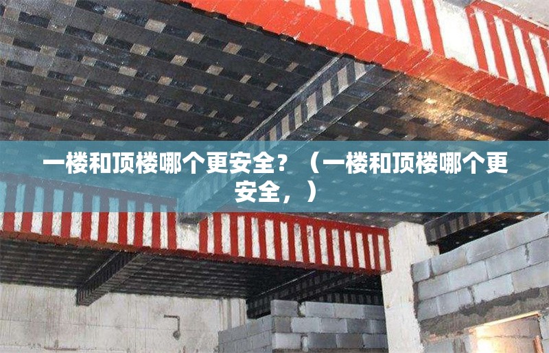 一樓和頂樓哪個更安全？（一樓和頂樓哪個更安全，） 行業(yè)新聞