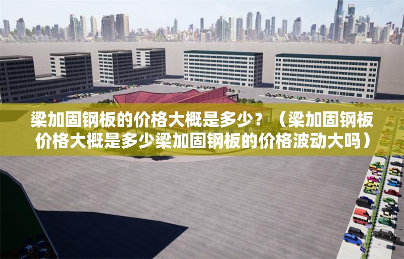 梁加固鋼板的價(jià)格大概是多少？（梁加固鋼板價(jià)格大概是多少梁加固鋼板的價(jià)格波動(dòng)大嗎） 行業(yè)新聞