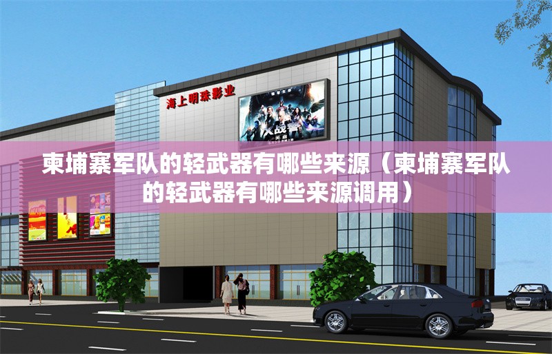 柬埔寨軍隊的輕武器有哪些來源（柬埔寨軍隊的輕武器有哪些來源調(diào)用） 行業(yè)新聞