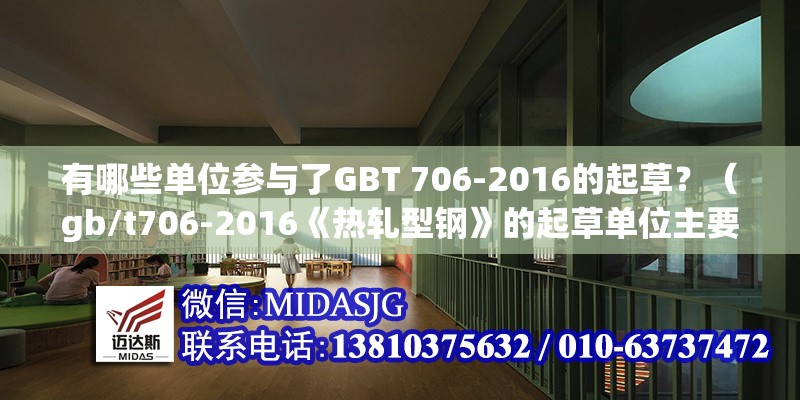 有哪些單位參與了GBT 706-2016的起草？（gb/t706-2016《熱軋型鋼》的起草單位主要包括） 行業(yè)新聞