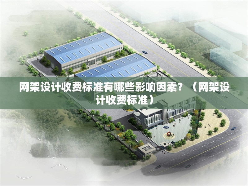 網(wǎng)架設(shè)計收費(fèi)標(biāo)準(zhǔn)有哪些影響因素？（網(wǎng)架設(shè)計收費(fèi)標(biāo)準(zhǔn)） 行業(yè)新聞