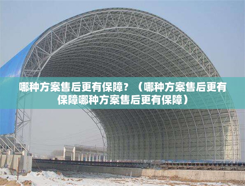 哪種方案售后更有保障？（哪種方案售后更有保障哪種方案售后更有保障） 行業(yè)新聞