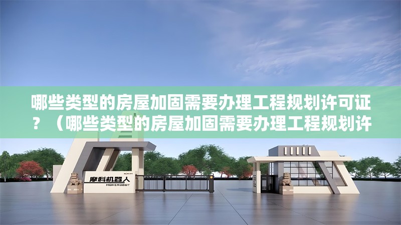 哪些類型的房屋加固需要辦理工程規(guī)劃許可證？（哪些類型的房屋加固需要辦理工程規(guī)劃許可證的審批時間多久） 行業(yè)新聞