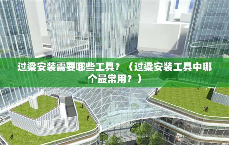 過梁安裝需要哪些工具？（過梁安裝工具中哪個最常用？） 行業(yè)新聞