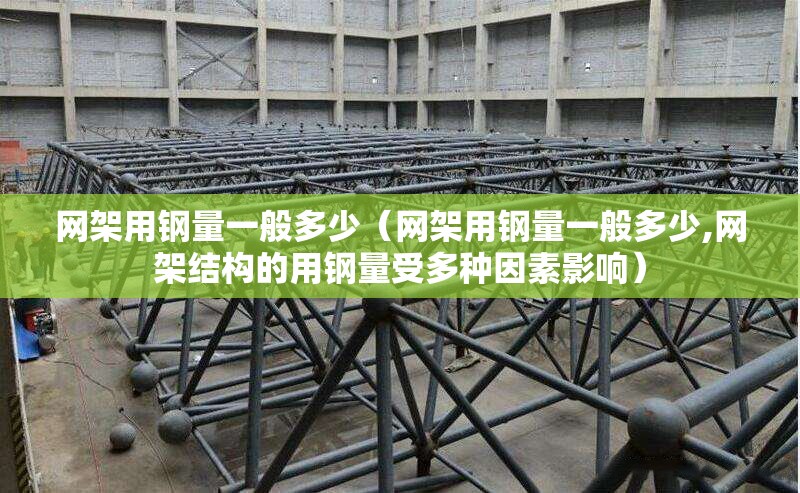 網(wǎng)架用鋼量一般多少（網(wǎng)架用鋼量一般多少,網(wǎng)架結構的用鋼量受多種因素影響） 行業(yè)新聞