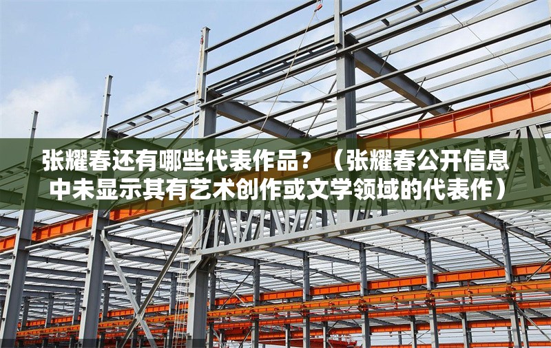 張耀春還有哪些代表作品？（張耀春公開信息中未顯示其有藝術(shù)創(chuàng)作或文學(xué)領(lǐng)域的代表作） 行業(yè)新聞
