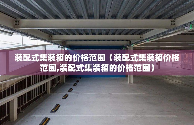 裝配式集裝箱的價格范圍（裝配式集裝箱價格范圍,裝配式集裝箱的價格范圍） 行業(yè)新聞