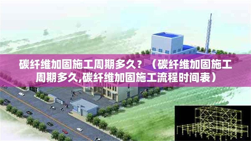 碳纖維加固施工周期多久？（碳纖維加固施工周期多久,碳纖維加固施工流程時(shí)間表） 行業(yè)新聞