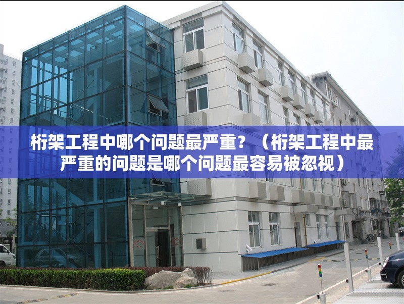桁架工程中哪個(gè)問題最嚴(yán)重？（桁架工程中最嚴(yán)重的問題是哪個(gè)問題最容易被忽視） 行業(yè)新聞