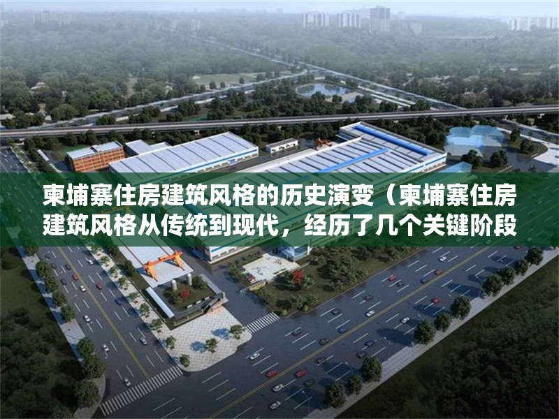 柬埔寨住房建筑風(fēng)格的歷史演變（柬埔寨住房建筑風(fēng)格從傳統(tǒng)到現(xiàn)代，經(jīng)歷了幾個(gè)關(guān)鍵階段） 行業(yè)新聞