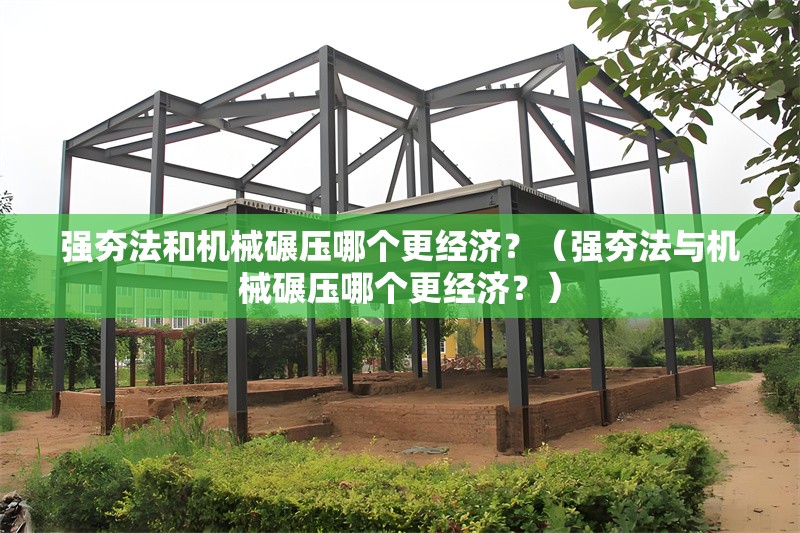 強(qiáng)夯法和機(jī)械碾壓哪個(gè)更經(jīng)濟(jì)？（強(qiáng)夯法與機(jī)械碾壓哪個(gè)更經(jīng)濟(jì)？） 行業(yè)新聞