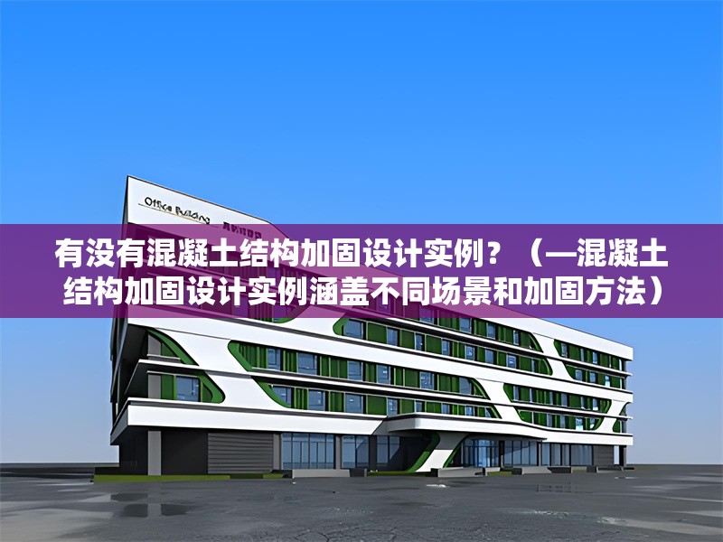 有沒有混凝土結(jié)構(gòu)加固設(shè)計(jì)實(shí)例？（—混凝土結(jié)構(gòu)加固設(shè)計(jì)實(shí)例涵蓋不同場景和加固方法） 行業(yè)新聞