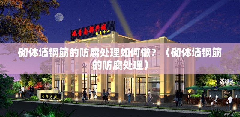 砌體墻鋼筋的防腐處理如何做？（砌體墻鋼筋的防腐處理） 行業(yè)新聞