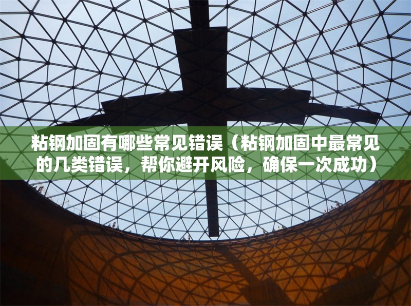 粘鋼加固有哪些常見(jiàn)錯(cuò)誤（粘鋼加固中最常見(jiàn)的幾類錯(cuò)誤，幫你避開(kāi)風(fēng)險(xiǎn)，確保一次成功） 行業(yè)新聞