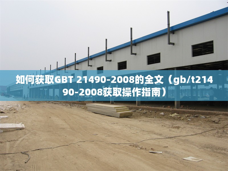 如何獲取GBT 21490-2008的全文（gb/t21490-2008獲取操作指南） 行業(yè)新聞