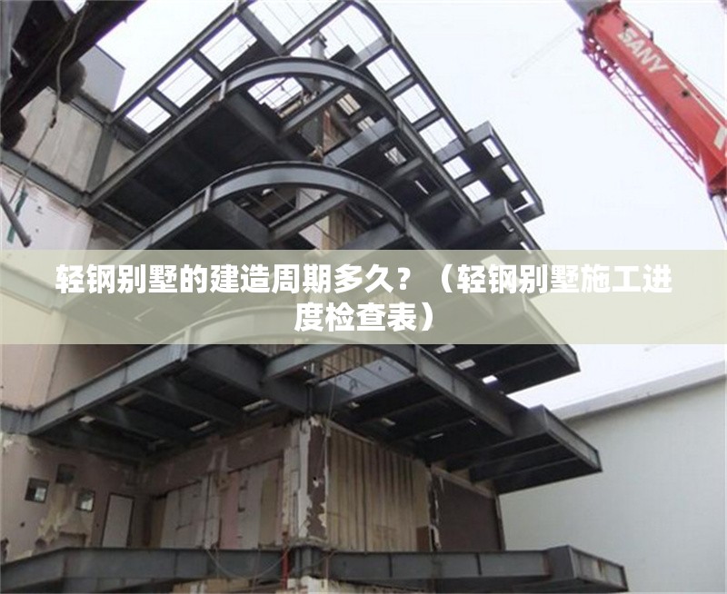 輕鋼別墅的建造周期多久？（輕鋼別墅施工進(jìn)度檢查表） 行業(yè)新聞