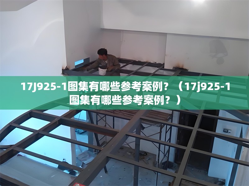 17J925-1圖集有哪些參考案例？（17j925-1圖集有哪些參考案例？） 行業(yè)新聞