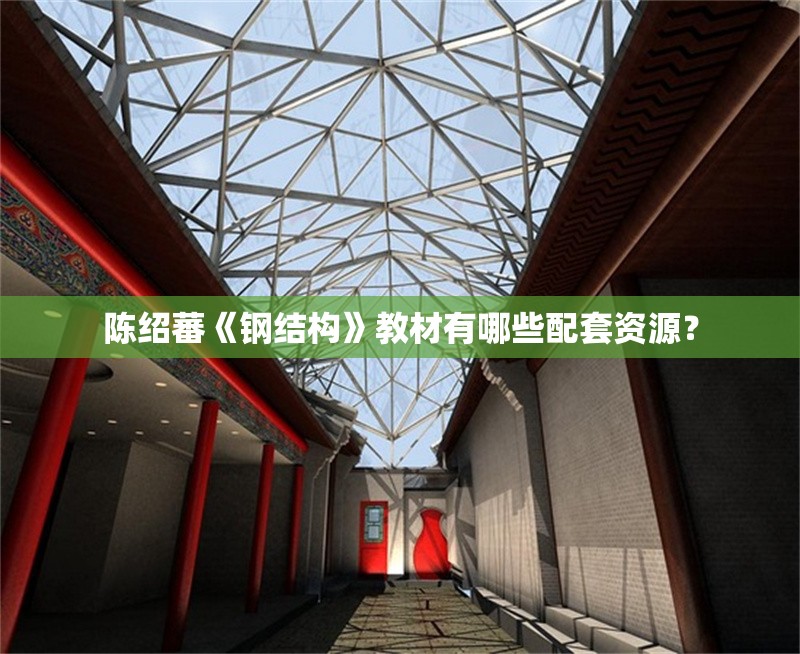 陳紹蕃《鋼結(jié)構(gòu)》教材有哪些配套資源？ 行業(yè)新聞