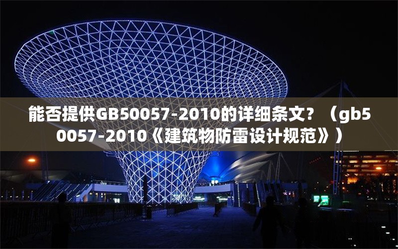 能否提供GB50057-2010的詳細(xì)條文？（gb50057-2010《建筑物防雷設(shè)計(jì)規(guī)范》） 行業(yè)新聞
