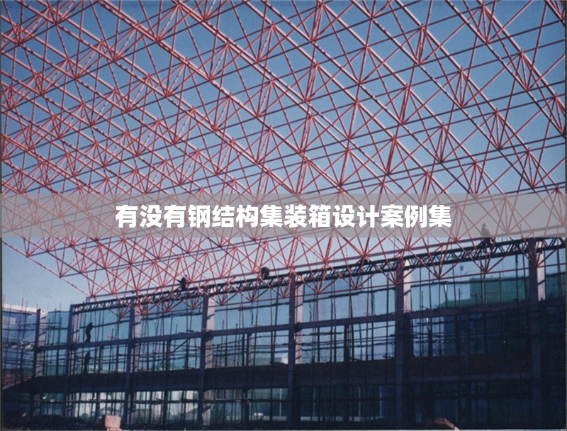 有沒(méi)有鋼結(jié)構(gòu)集裝箱設(shè)計(jì)案例集 行業(yè)新聞