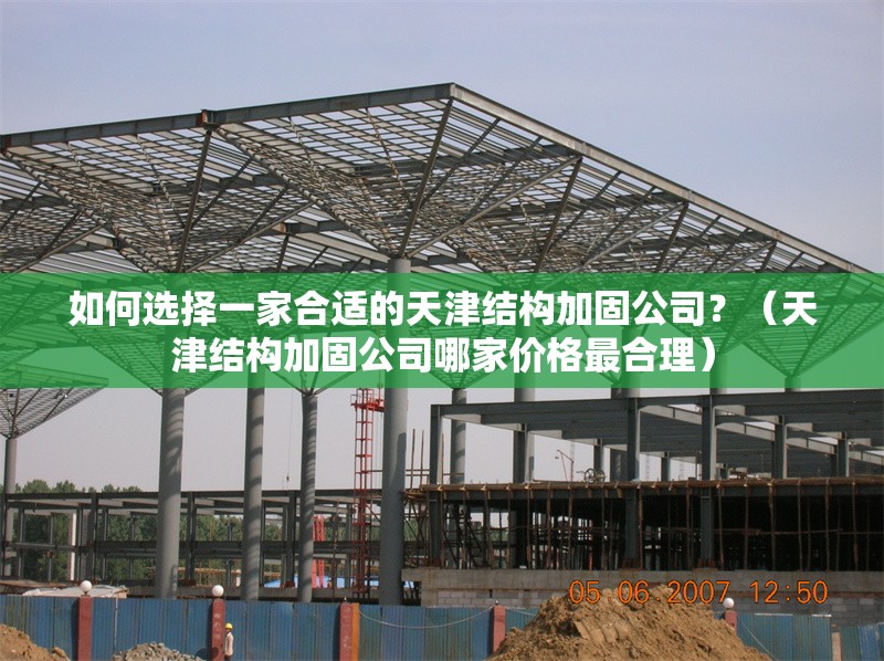 如何選擇一家合適的天津結(jié)構(gòu)加固公司？（天津結(jié)構(gòu)加固公司哪家價格最合理） 行業(yè)新聞