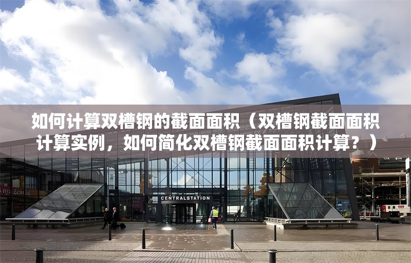 如何計算雙槽鋼的截面面積（雙槽鋼截面面積計算實例，如何簡化雙槽鋼截面面積計算？） 行業(yè)新聞