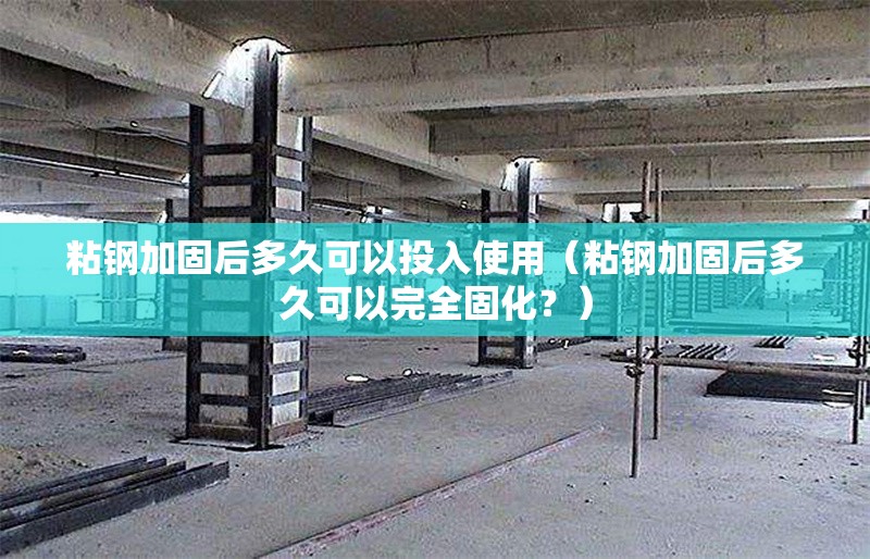 粘鋼加固后多久可以投入使用（粘鋼加固后多久可以完全固化？） 行業(yè)新聞