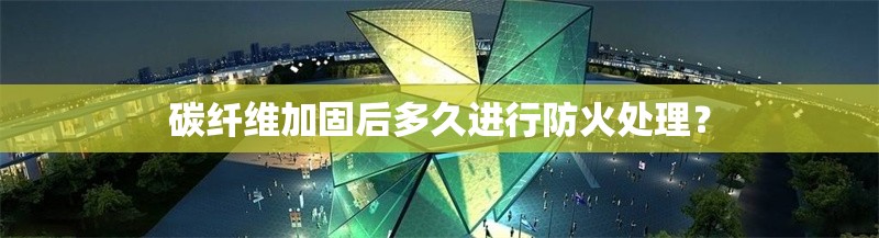 碳纖維加固后多久進(jìn)行防火處理？ 行業(yè)新聞