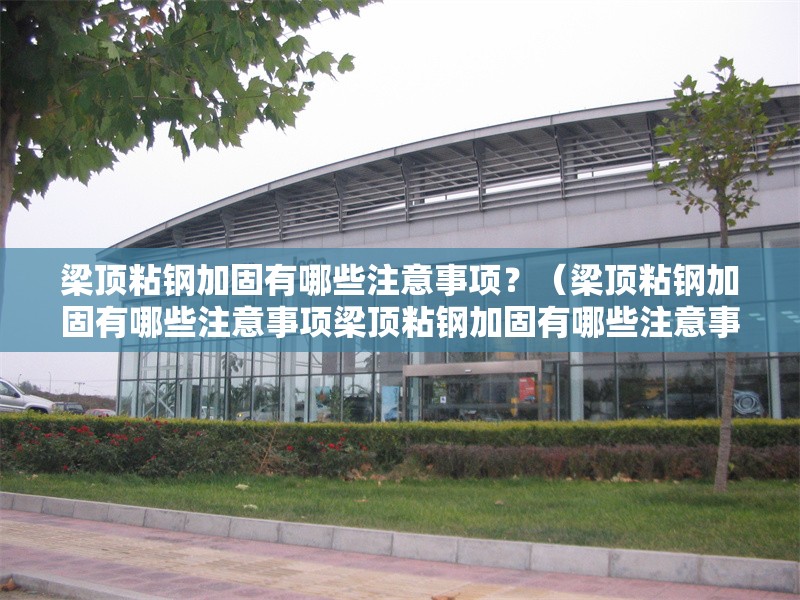 梁頂粘鋼加固有哪些注意事項？（梁頂粘鋼加固有哪些注意事項梁頂粘鋼加固有哪些注意事項） 行業(yè)新聞