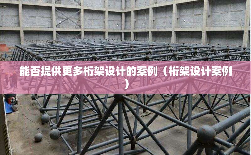 能否提供更多桁架設計的案例（桁架設計案例） 行業(yè)新聞