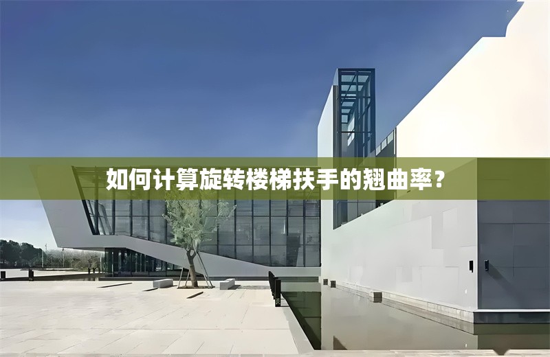 如何計算旋轉(zhuǎn)樓梯扶手的翹曲率？ 行業(yè)新聞