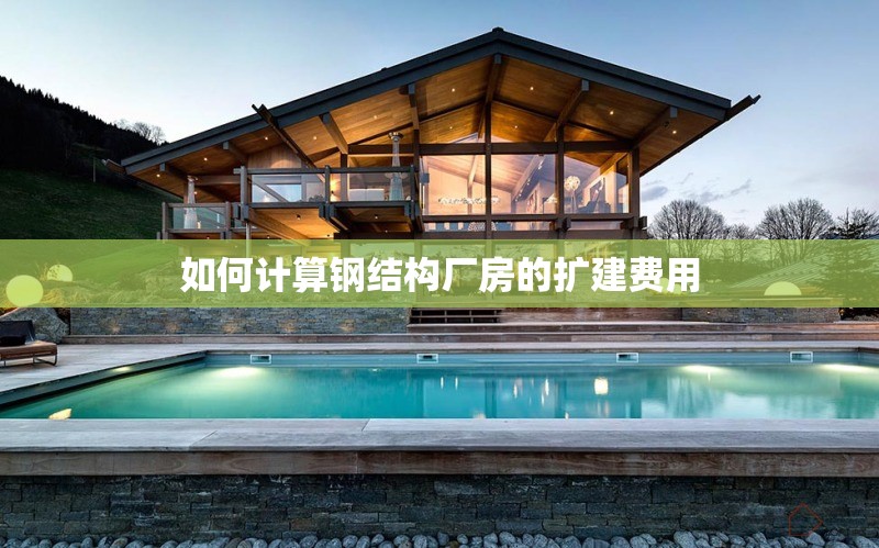 如何計算鋼結(jié)構(gòu)廠房的擴建費用 行業(yè)新聞 如何計算鋼結(jié)構(gòu)廠房的擴建費用 行業(yè)新聞