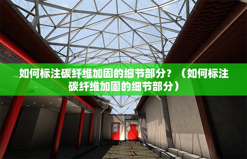 如何標(biāo)注碳纖維加固的細(xì)節(jié)部分？（如何標(biāo)注碳纖維加固的細(xì)節(jié)部分） 行業(yè)新聞